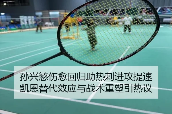 孙兴慜伤愈回归助热刺进攻提速 凯恩替代效应与战术重塑引热议