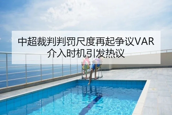 中超裁判判罚尺度再起争议VAR介入时机引发热议