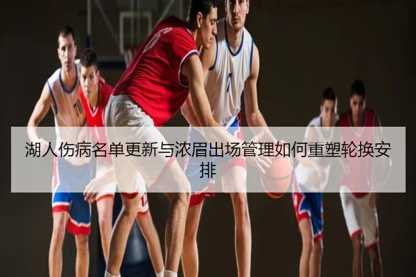 湖人伤病名单更新与浓眉出场管理如何重塑轮换安排